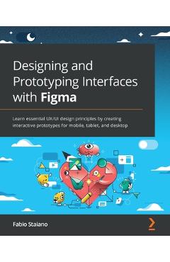 Designing and Prototyping Interfaces with Figma: Learn essential UX/UI design principles by creating interactive prototypes for mobile, tablet, and de - Fabio Staiano