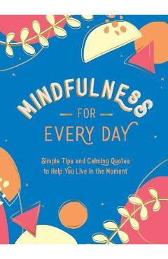 Mindfulness for Every Day: Simple Tips and Calming Quotes to Help You Live in the Moment - Summersdale