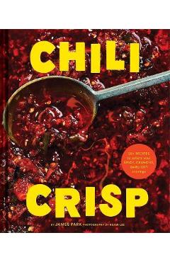 Chili Crisp: 50+ Recipes to Satisfy Your Spicy, Crunchy, Garlicky Cravings - James Park