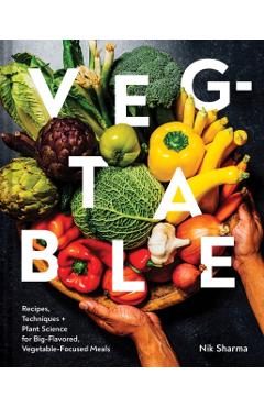Veg-Table: Recipes, Techniques, and Plant Science for Big-Flavored, Vegetable-Centered Meals - Nik Sharma