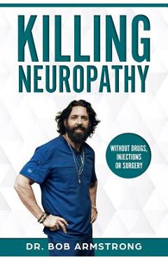 Killing Neuropathy: Without Drugs, Injections or Surgery - Bob Armstrong Iii