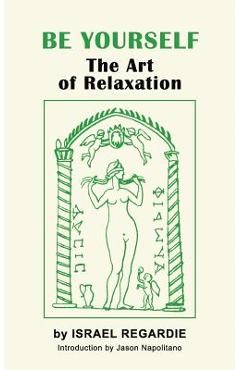 Be Yourself: The Art of Relaxation - Israel Regardie