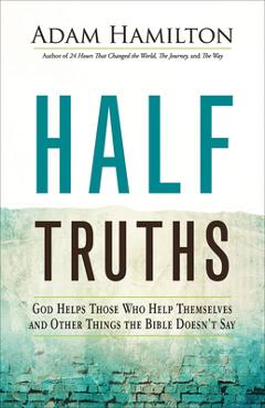 Half Truths: God Helps Those Who Help Themselves and Other Things the Bible Doesn\'t Say - Adam Hamilton