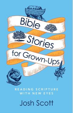 Bible Stories for Grown-Ups: Reading Scripture with New Eyes - Josh Scott