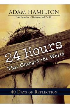 24 Hours That Changed the World: 40 Days of Reflection - Adam Hamilton