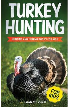 Turkey Hunting for Kids: Hunting and Fishing Books for Kids - Isiah Maxwell