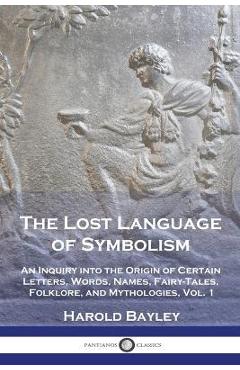 The Lost Language of Symbolism: An Inquiry into the Origin of Certain Letters, Words, Names, Fairy-Tales, Folklore, and Mythologies, Vol. 1 - Harold Bayley