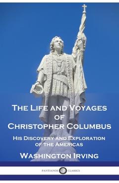 The Life and Voyages of Christopher Columbus: His Discovery and Exploration of the Americas - Washington Irving