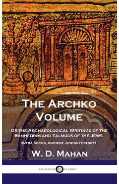 Archko Volume: Or the Archaeological Writings of the Sanhedrim and Talmuds of the Jews (Intra Secus, Ancient Jewish History) - W. D. Mahan