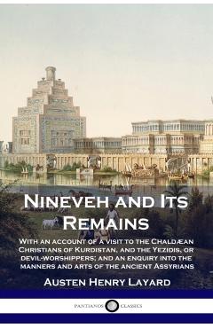 Nineveh and Its Remains: With an account of a visit to the Chaldæan Christians of Kurdistan, and the Yezidis, or devil-worshippers; and an enqu - Austen Henry Layard