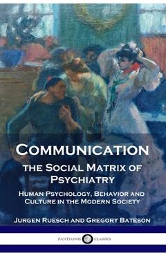Communication, the Social Matrix of Psychiatry: Human Psychology, Behavior and Culture in the Modern Society - Jurgen Ruesch