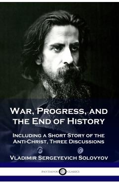 War, Progress, and the End of History: Including a Short Story of the Anti-Christ, Three Discussions - Vladimir Sergeyevich Solovyov