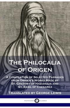 The Philocalia of Origen: A Compilation of Selected Passages from Origen\'s Works Made by St. Gregory of Nazianzus and St. Basil of Caesarea - Origen