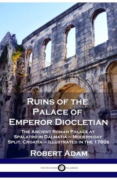 Ruins of the Palace of Emperor Diocletian: The Ancient Roman Palace at Spalatro in Dalmatia - Modern-day Split, Croatia - Illustrated in the 1760s - Robert Adam