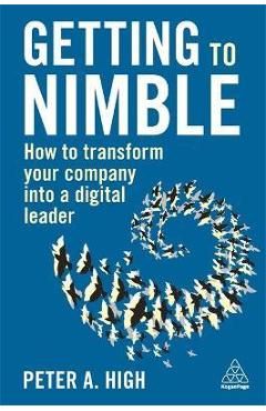 Getting to Nimble: How to Transform Your Company Into a Digital Leader - Peter A. High
