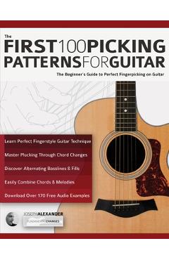 The First 100 Picking Patterns for Guitar: The Beginner\'s Guide to Perfect Fingerpicking on Guitar - Joseph Alexander