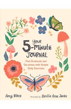 Your 5-Minute Journal: Find Gratitude and De-Stress with Simple Daily Exercises - Amy Birch