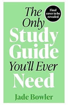 The Only Study Guide You'll Ever Need: Simple Tips, Tricks and Techniques to Help You Ace Your Studies and Pass Your Exams! - Jade Bowler