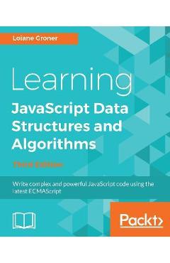 Learning JavaScript Data Structures and Algorithms - Third Edition: Write complex and powerful JavaScript code using the latest ECMAScript - Loiane Groner
