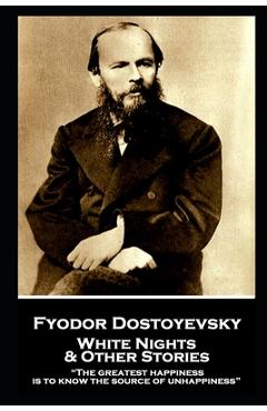 Fyodor Dostoevsky - White Nights and Other Stories: The greatest happiness is to know the source of unhappiness - Fyodor Dostoevsky