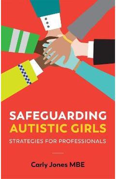 Safeguarding autistic girls: strategies for professionals - carly jones