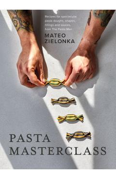 Pasta Masterclass: Recipes for Spectacular Pasta Doughs, Shapes, Fillings and Sauces, from the Pasta Man - Mateo Zielonka