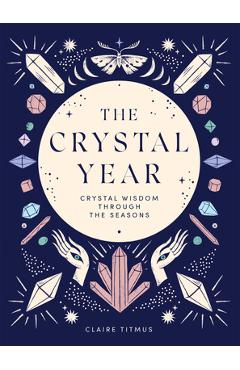 The Crystal Year: Crystal Wisdom Through the Seasons - Claire Titmus