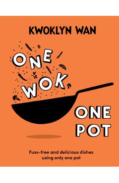One Wok, One Pot: Fuss-Free and Delicious Dishes Using Only One Pot - Kwoklyn Wan