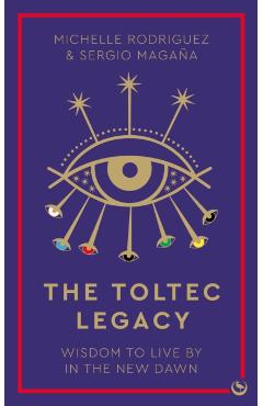 The Toltec Legacy: Wisdom to Live by in the New Dawn - Michelle Rodriguez