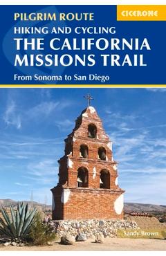 Hiking and Cycling the California Missions Trail: From Sonoma to San Diego - Sandy Brown