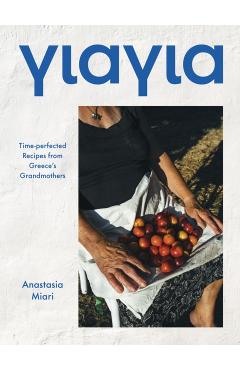 Yiayia: Time-Perfected Recipes from Greece's Grandmothers - Anastasia Miari