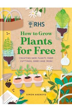 Rhs How to Grow Plants for Free: Creating New Plants from Cuttings, Seeds and More - Simon Akeroyd