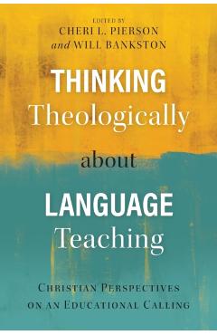 Thinking Theologically about Language Teaching: Christian Perspectives on an Educational Calling - Cheri L. Pierson