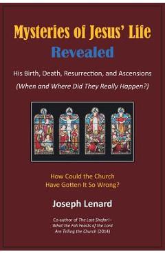 Mysteries of Jesus\' Life Revealed: His Birth, Death, Resurrection, and Ascensions - Joseph Lenard