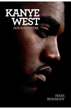 Kanye West: God and Monster - Mark Beaumont