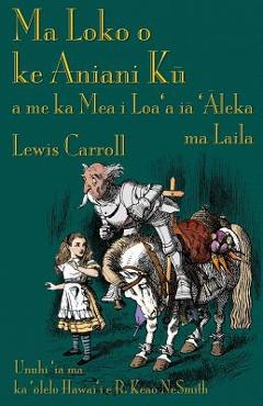 Ma Loko o ke Aniani Kū a me ka Mea i Loa\'a iā \'Āleka ma Laila: Through the Looking-Glass in Hawaiian - Lewis Carroll
