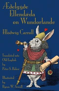 Æðelgyðe Ellendæda on Wundorlande: Alice\'s Adventures in Wonderland in Old English - Lewis Carroll