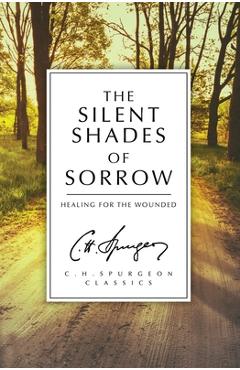 The Silent Shades of Sorrow: Healing for the Wounded - Charles Haddon Spurgeon