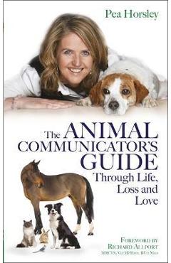 The Animal Communicator\'s Guide Through Life, Loss and Love - Pea Horsley