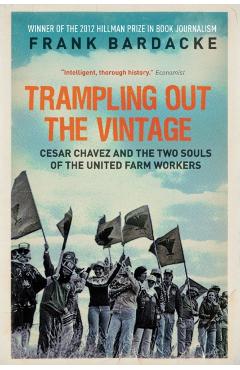 Trampling Out the Vintage: Cesar Chavez and the Two Souls of the United Farm Workers - Frank Bardacke