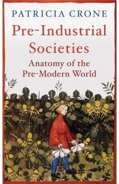 Pre-Industrial Societies: Anatomy of the Pre-Modern World - Patricia Crone