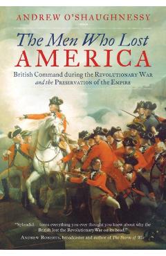 The Men Who Lost America: British Command during the Revolutionary War and the Preservation of the Empire - Andrew J. O'shaughnessy