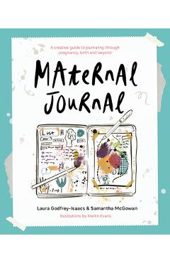 Maternal Journal: A Creative Guide to Journaling Through Pregnancy, Birth and Beyond - Laura Godfrey-isaacs