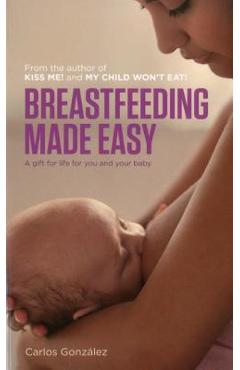 Breastfeeding Made Easy: A Gift for Life for You and Your Baby - Carlos González