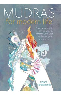 Mudras for Modern Life: Boost Your Health, Re-Energize Your Life, Enhance Your Yoga and Deepen Your Meditation - Swami Saradananda