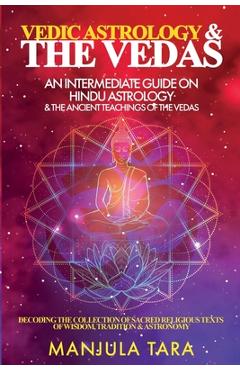 Vedic Astrology & The Vedas: An Intermediate Guide on Hindu Astrology & The Ancient Teachings of The Vedas - Manjula Tara