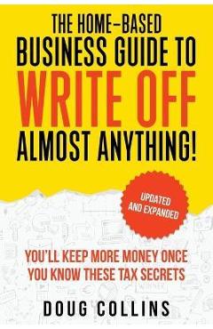 The Home-Based Business Guide to Write Off Almost Anything - Doug Collins