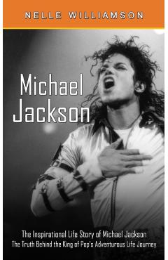 Michael Jackson: The Inspirational Life Story of Michael Jackson (The Truth Behind the King of Pop's Adventurous Life Journey) - Nelle Williamson