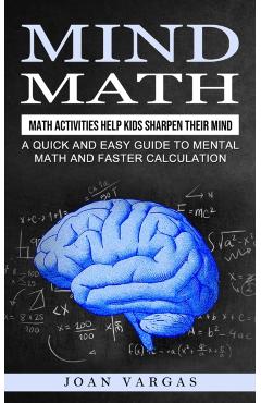 Mind Math: Math Activities Help Kids Sharpen Their Mind (A Quick and Easy Guide to Mental Math and Faster Calculation) - Joan Vargas