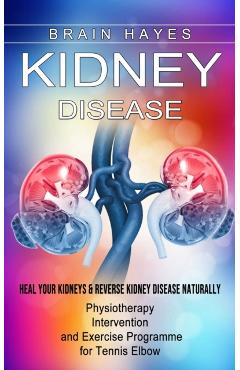 Kidney Disease: Heal Your Kidneys & Reverse Kidney Disease Naturally (Ten Most Important Things Everyone Must Know About Their Kidneys - Brain Hayes